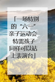 一场特别的“六一”亲子运动会 特需孩子同样可以站上表演台