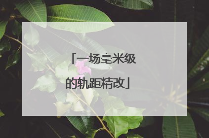 一场毫米级的轨距精改