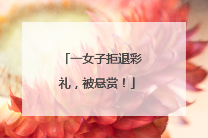 一女子拒退彩礼，被悬赏！