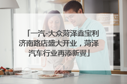 一汽-大众菏泽鑫宝利济南路店盛大开业，菏泽汽车行业再添新翼