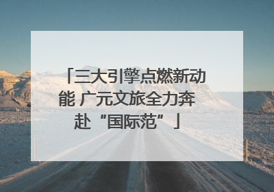 三大引擎点燃新动能 广元文旅全力奔赴“国际范”