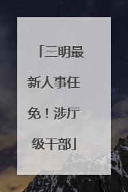 三明最新人事任免！涉厅级干部