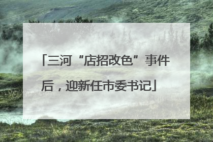 三河“店招改色”事件后，迎新任市委书记