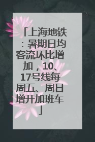 上海地铁：暑期日均客流环比增加，10、17号线每周五、周日增开加班车