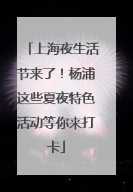 上海夜生活节来了！杨浦这些夏夜特色活动等你来打卡