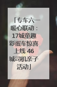 专车六一暖心联动：17城童趣彩蛋车惊喜上线 46城司机亲子活动