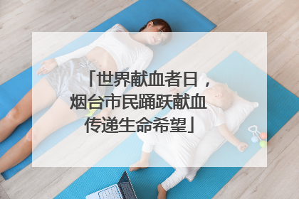 世界献血者日，烟台市民踊跃献血传递生命希望