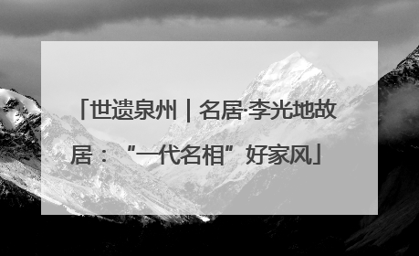世遗泉州｜名居·李光地故居：“一代名相”好家风