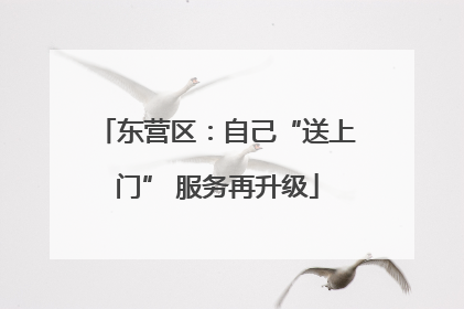 东营区：自己“送上门” 服务再升级