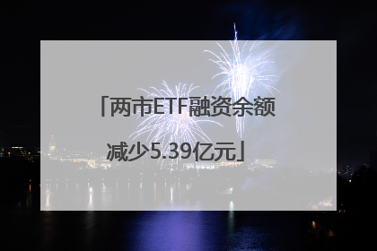 两市ETF融资余额减少5.39亿元