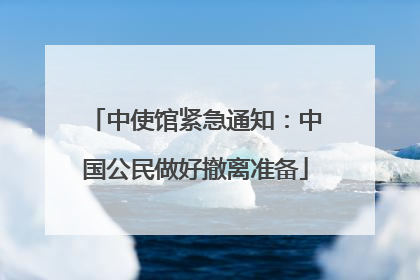 中使馆紧急通知：中国公民做好撤离准备
