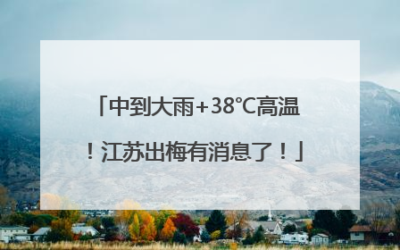 中到大雨+38℃高温！江苏出梅有消息了！