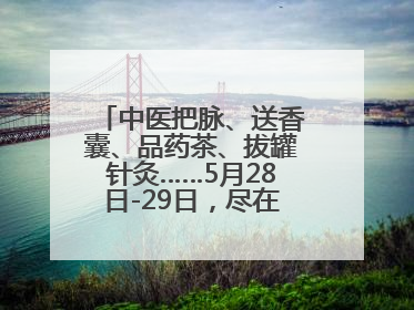 中医把脉、送香囊、品药茶、拔罐针灸……5月28日-29日，尽在山东医专附属医院中医夜市