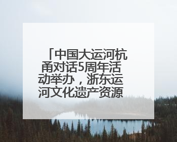 中国大运河杭甬对话5周年活动举办，浙东运河文化遗产资源共享倡议发布