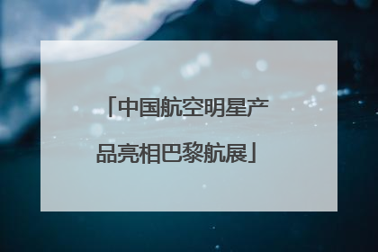 中国航空明星产品亮相巴黎航展