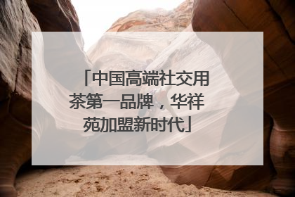 中国高端社交用茶第一品牌，华祥苑加盟新时代