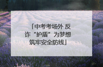 中考考场外 反诈“护盾”为梦想筑牢安全防线