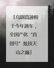 乌尉高速将于今年通车，全国产化“首创号”炫技天山之巅