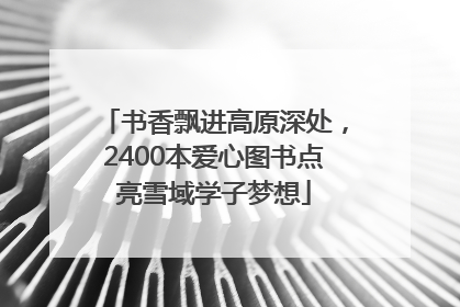 书香飘进高原深处，2400本爱心图书点亮雪域学子梦想