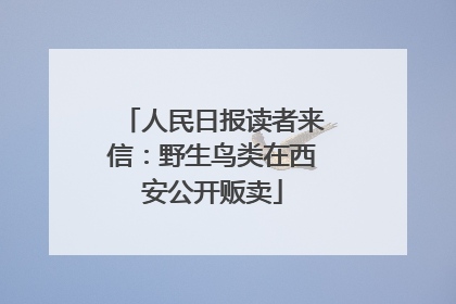 人民日报读者来信：野生鸟类在西安公开贩卖