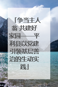 争当主人翁 共建好家园——平利县以党建引领基层善治的生动实践