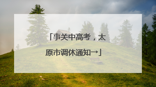 事关中高考，太原市调休通知→