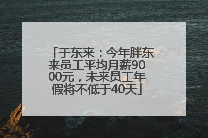 于东来：今年胖东来员工平均月薪9000元，未来员工年假将不低于40天