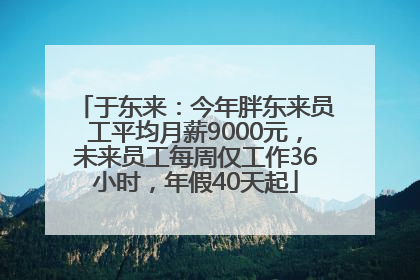 于东来：今年胖东来员工平均月薪9000元，未来员工每周仅工作36小时，年假40天起