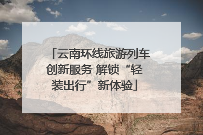 云南环线旅游列车创新服务 解锁“轻装出行”新体验