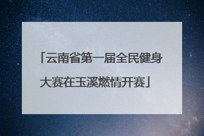 云南省第一届全民健身大赛在玉溪燃情开赛