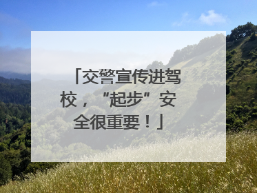 交警宣传进驾校，“起步”安全很重要！