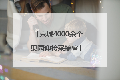 京城4000余个果园迎接采摘客
