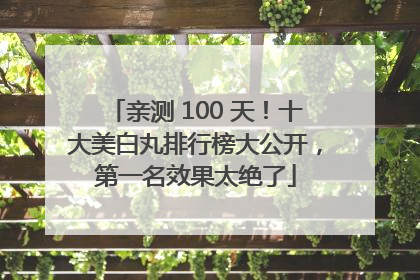 亲测 100 天！十大美白丸排行榜大公开，第一名效果太绝了