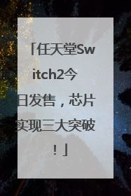 任天堂Switch2今日发售，芯片实现三大突破！