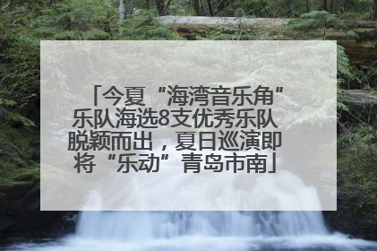 今夏“海湾音乐角”乐队海选8支优秀乐队脱颖而出，夏日巡演即将“乐动”青岛市南