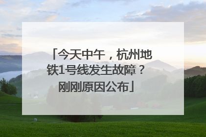 今天中午，杭州地铁1号线发生故障？刚刚原因公布