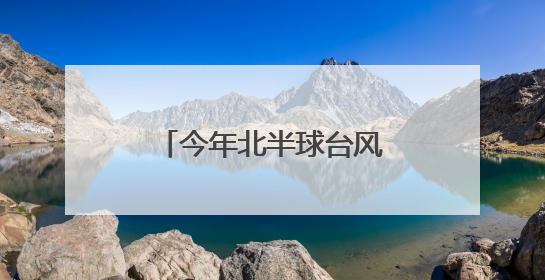 今年北半球台风集体“迟到”？潜在威胁不容小觑