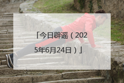 今日辟谣（2025年6月24日）