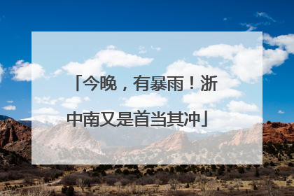 今晚，有暴雨！浙中南又是首当其冲