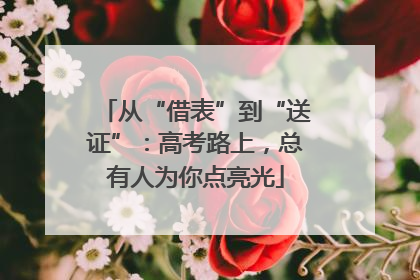 从“借表”到“送证”：高考路上，总有人为你点亮光