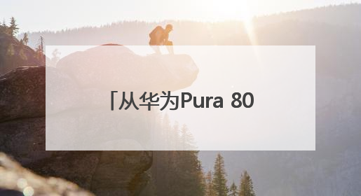 从华为Pura 80看HarmonyOS 5.1，余承东宣布7月迎来首批机型升级