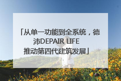 从单一功能到全系统，德沛DEPAIR LIFE推动第四代建筑发展