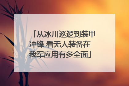 从冰川巡逻到装甲冲锋 看无人装备在我军应用有多全面