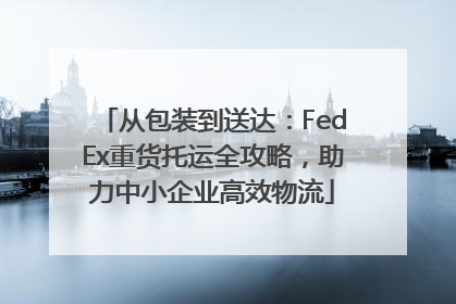 从包装到送达：FedEx重货托运全攻略，助力中小企业高效物流