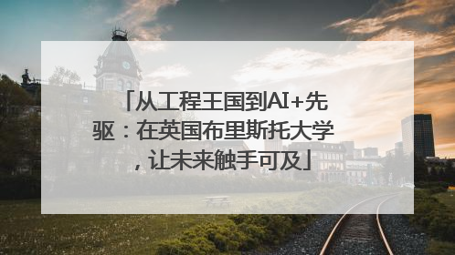 从工程王国到AI+先驱：在英国布里斯托大学，让未来触手可及