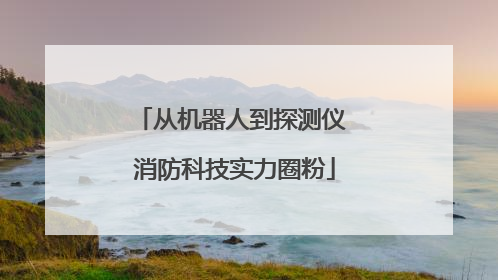 从机器人到探测仪 消防科技实力圈粉