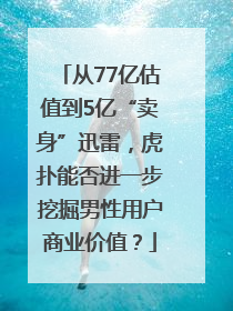 从77亿估值到5亿“卖身”迅雷，虎扑能否进一步挖掘男性用户商业价值？