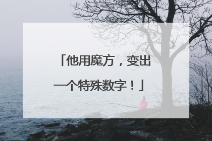 他用魔方，变出一个特殊数字！