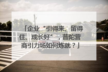 企业“引得来、留得住、成长好”，普陀营商引力场如何炼就？