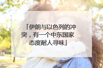 伊朗与以色列的冲突，有一个中东国家态度耐人寻味